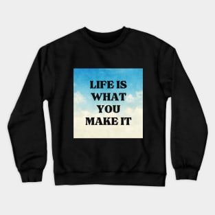 LIFE IS WHAT YOU MAKE IT Crewneck Sweatshirt